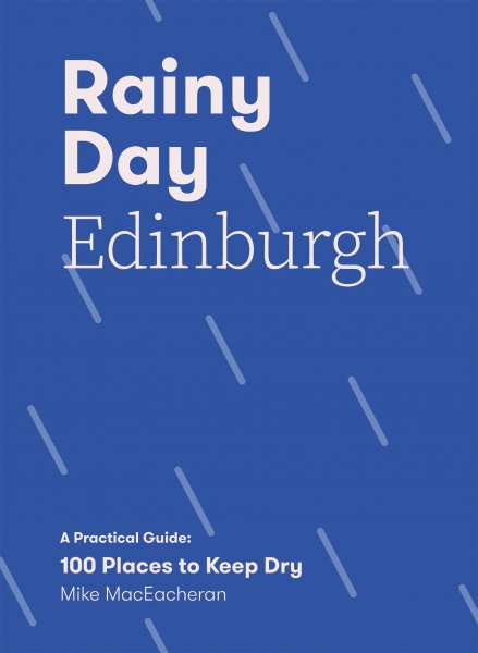 Rainy Day Edinburgh: 100 Practical Places to Keep Dry